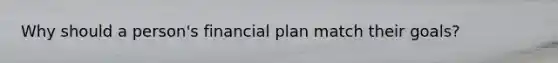 Why should a person's financial plan match their goals?