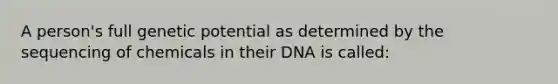 A person's full genetic potential as determined by the sequencing of chemicals in their DNA is called: