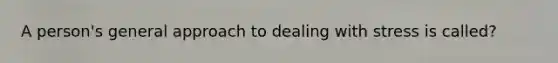 A person's general approach to dealing with stress is called?