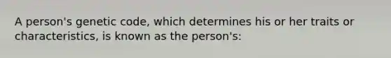 A person's genetic code, which determines his or her traits or characteristics, is known as the person's: