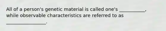 All of a person's genetic material is called one's ___________, while observable characteristics are referred to as _________________.