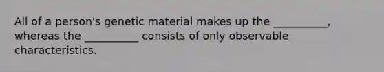 All of a person's genetic material makes up the __________, whereas the __________ consists of only observable characteristics.