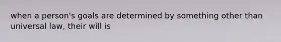 when a person's goals are determined by something other than universal law, their will is