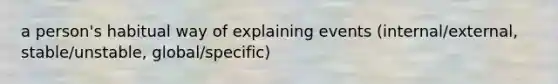 a person's habitual way of explaining events (internal/external, stable/unstable, global/specific)