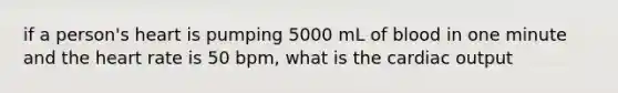 if a person's heart is pumping 5000 mL of blood in one minute and the heart rate is 50 bpm, what is the cardiac output