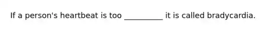 If a person's heartbeat is too __________ it is called bradycardia.