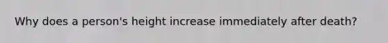 Why does a person's height increase immediately after death?