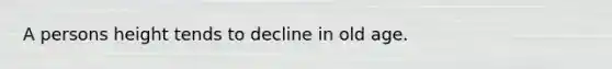 A persons height tends to decline in old age.