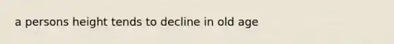 a persons height tends to decline in old age