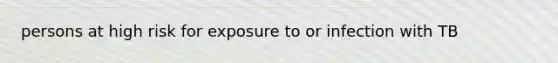 persons at high risk for exposure to or infection with TB