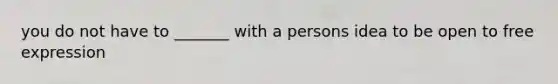 you do not have to _______ with a persons idea to be open to free expression