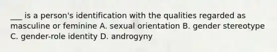 ___ is a person's identification with the qualities regarded as masculine or feminine A. sexual orientation B. gender stereotype C. gender-role identity D. androgyny