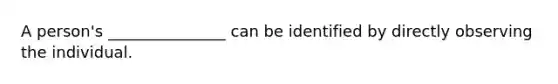 A person's _______________ can be identified by directly observing the individual.