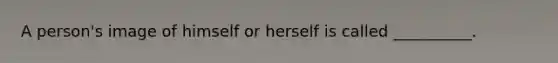 A person's image of himself or herself is called __________.