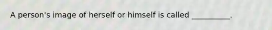 A person's image of herself or himself is called __________.