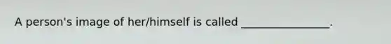 A person's image of her/himself is called ________________.