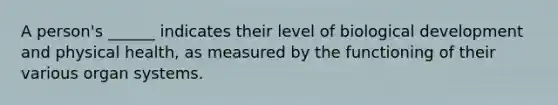 A person's ______ indicates their level of biological development and physical health, as measured by the functioning of their various organ systems.