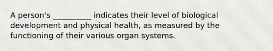 A person's __________ indicates their level of biological development and physical health, as measured by the functioning of their various organ systems.