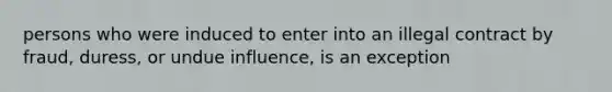 persons who were induced to enter into an illegal contract by fraud, duress, or undue influence, is an exception