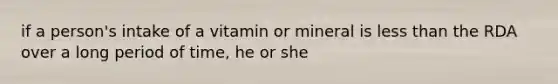 if a person's intake of a vitamin or mineral is less than the RDA over a long period of time, he or she