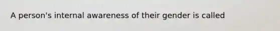 A person's internal awareness of their gender is called