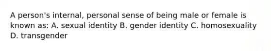 A person's internal, personal sense of being male or female is known as: A. sexual identity B. gender identity C. homosexuality D. transgender