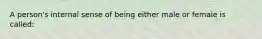 A person's internal sense of being either male or female is called: