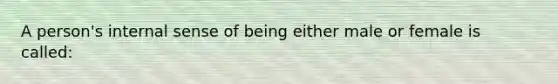 A person's internal sense of being either male or female is called: