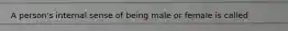 A person's internal sense of being male or female is called