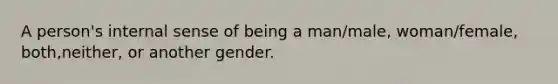 A person's internal sense of being a man/male, woman/female, both,neither, or another gender.