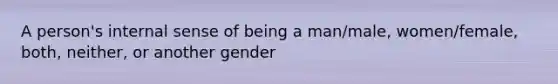 A person's internal sense of being a man/male, women/female, both, neither, or another gender