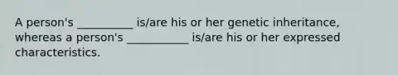 A person's __________ is/are his or her genetic inheritance, whereas a person's ___________ is/are his or her expressed characteristics.