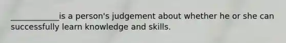 ____________is a person's judgement about whether he or she can successfully learn knowledge and skills.