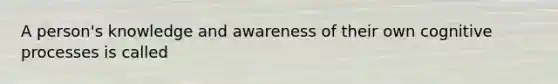 A person's knowledge and awareness of their own cognitive processes is called