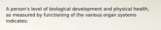 A person's level of biological development and physical health, as measured by functioning of the various organ systems indicates: