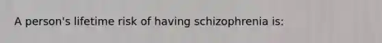 A person's lifetime risk of having schizophrenia is: