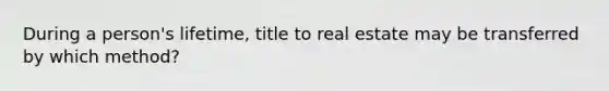 During a person's lifetime, title to real estate may be transferred by which method?