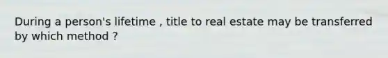 During a person's lifetime , title to real estate may be transferred by which method ?