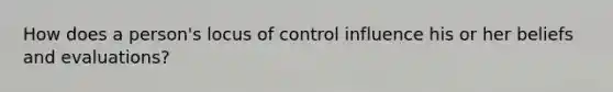 How does a person's locus of control influence his or her beliefs and evaluations?