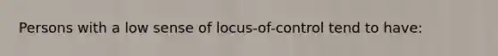 Persons with a low sense of locus-of-control tend to have: