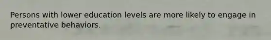 Persons with lower education levels are more likely to engage in preventative behaviors.