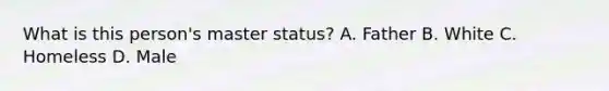 What is this person's master status? A. Father B. White C. Homeless D. Male