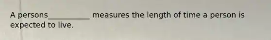 A persons___________ measures the length of time a person is expected to live.