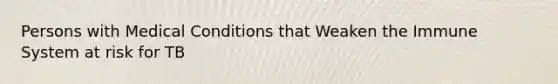 Persons with Medical Conditions that Weaken the Immune System at risk for TB