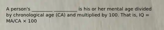 A person's _________ __________ is his or her mental age divided by chronological age (CA) and multiplied by 100. That is, IQ = MA/CA × 100