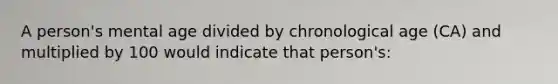 A person's mental age divided by chronological age (CA) and multiplied by 100 would indicate that person's: