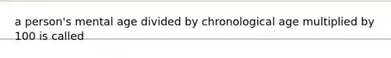 a person's mental age divided by chronological age multiplied by 100 is called