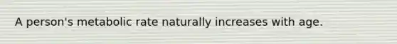 A person's metabolic rate naturally increases with age.
