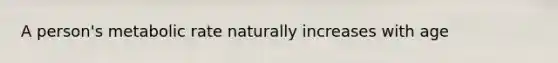 A person's metabolic rate naturally increases with age