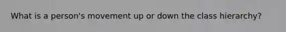 What is a person's movement up or down the class hierarchy?